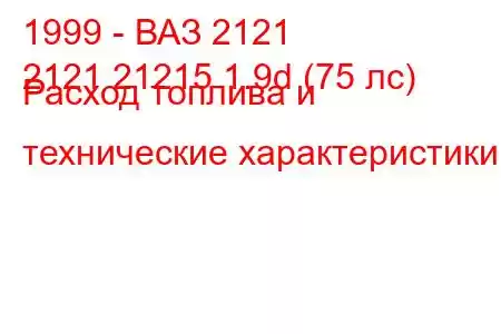 1999 - ВАЗ 2121
2121 21215 1.9d (75 лс) Расход топлива и технические характеристики