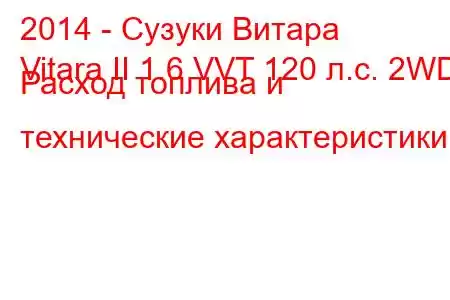 2014 - Сузуки Витара
Vitara II 1.6 VVT 120 л.с. 2WD Расход топлива и технические характеристики