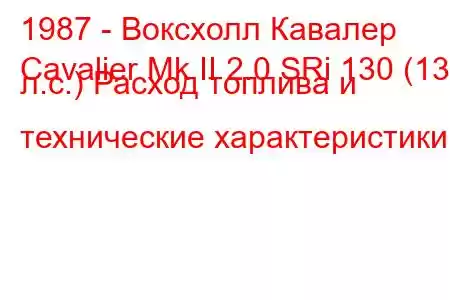 1987 - Воксхолл Кавалер
Cavalier Mk II 2.0 SRi 130 (130 л.с.) Расход топлива и технические характеристики
