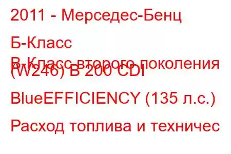 2011 - Мерседес-Бенц Б-Класс
B-Класс второго поколения (W246) B 200 CDI BlueEFFICIENCY (135 л.с.) Расход топлива и техничес