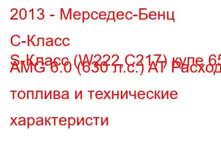 2013 - Мерседес-Бенц С-Класс
S-Класс (W222,C217) купе 65 AMG 6.0 (630 л.с.) AT Расход топлива и технические характеристи