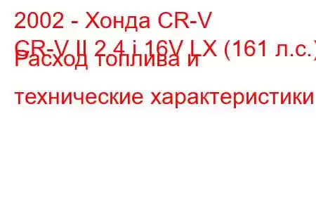 2002 - Хонда CR-V
CR-V II 2.4 i 16V LX (161 л.с.) Расход топлива и технические характеристики