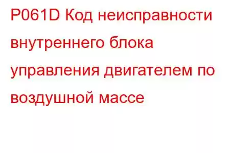 P061D Код неисправности внутреннего блока управления двигателем по воздушной массе