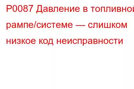 P0087 Давление в топливной рампе/системе — слишком низкое код неисправности