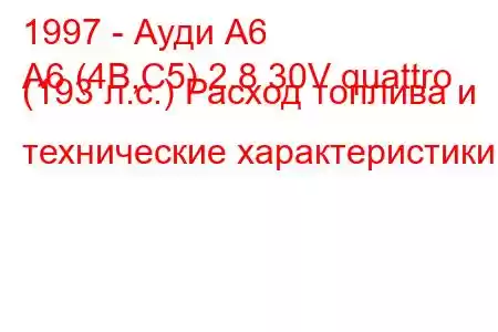 1997 - Ауди А6
A6 (4B,C5) 2.8 30V quattro (193 л.с.) Расход топлива и технические характеристики