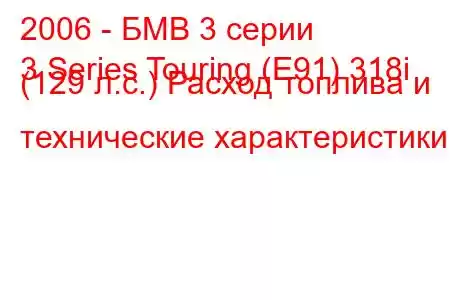 2006 - БМВ 3 серии
3 Series Touring (E91) 318i (129 л.с.) Расход топлива и технические характеристики