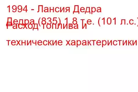 1994 - Лансия Дедра
Дедра (835) 1,8 т.е. (101 л.с.) Расход топлива и технические характеристики