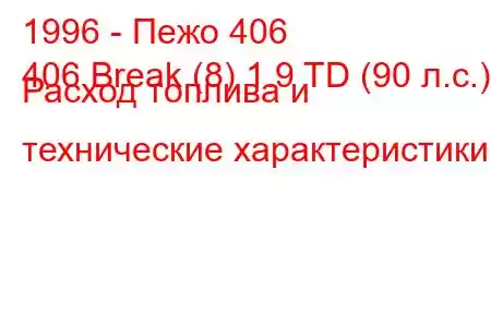 1996 - Пежо 406
406 Break (8) 1.9 TD (90 л.с.) Расход топлива и технические характеристики