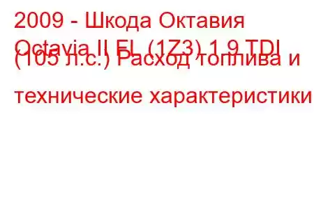 2009 - Шкода Октавия
Octavia II FL (1Z3) 1.9 TDI (105 л.с.) Расход топлива и технические характеристики