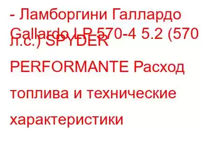 - Ламборгини Галлардо
Gallardo LP 570-4 5.2 (570 л.с.) SPYDER PERFORMANTE Расход топлива и технические характеристики