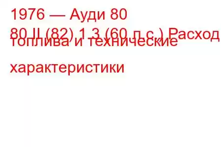 1976 — Ауди 80
80 II (82) 1.3 (60 л.с.) Расход топлива и технические характеристики