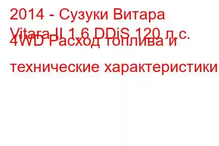 2014 - Сузуки Витара
Vitara II 1.6 DDiS 120 л.с. 4WD Расход топлива и технические характеристики