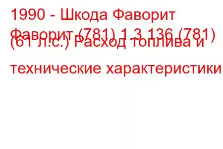 1990 - Шкода Фаворит
Фаворит (781) 1.3 136 (781) (61 л.с.) Расход топлива и технические характеристики