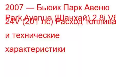 2007 — Бьюик Парк Авеню
Park Avenue (Шанхай) 2.8i V6 24V (201 лс) Расход топлива и технические характеристики