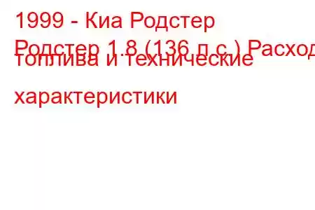 1999 - Киа Родстер
Родстер 1.8 (136 л.с.) Расход топлива и технические характеристики