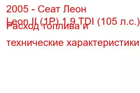 2005 - Сеат Леон
Leon II (1P) 1.9 TDI (105 л.с.) Расход топлива и технические характеристики