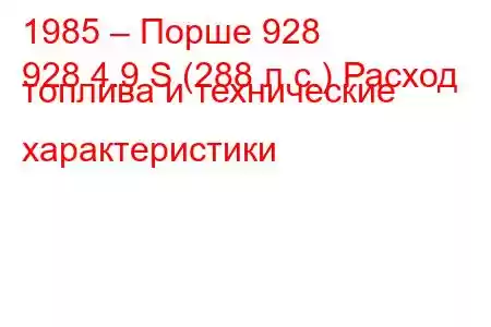 1985 – Порше 928
928 4.9 S (288 л.с.) Расход топлива и технические характеристики