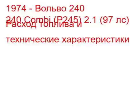 1974 - Вольво 240
240 Combi (P245) 2.1 (97 лс) Расход топлива и технические характеристики