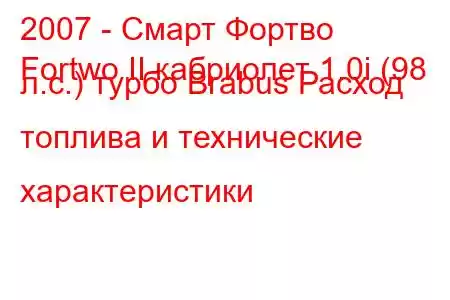 2007 - Смарт Фортво
Fortwo II кабриолет 1.0i (98 л.с.) турбо Brabus Расход топлива и технические характеристики