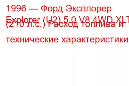 1996 — Форд Эксплорер
Explorer (U2) 5.0 V8 4WD XLT (210 л.с.) Расход топлива и технические характеристики