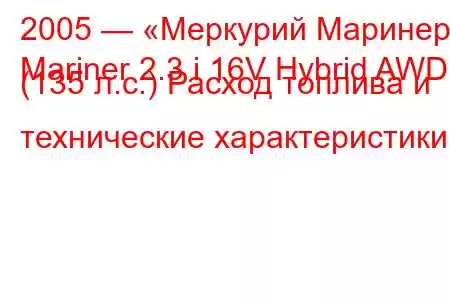 2005 — «Меркурий Маринер»
Mariner 2.3 i 16V Hybrid AWD (135 л.с.) Расход топлива и технические характеристики
