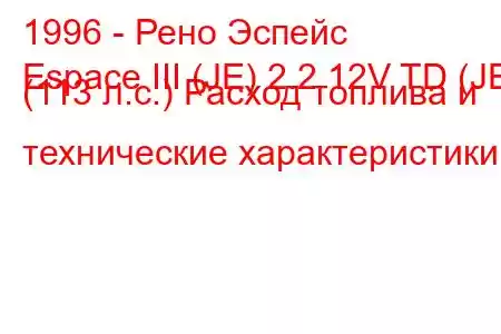 1996 - Рено Эспейс
Espace III (JE) 2.2 12V TD (JE) (113 л.с.) Расход топлива и технические характеристики