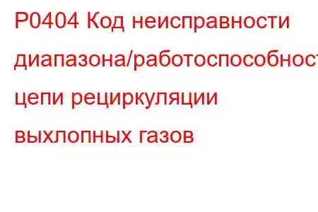 P0404 Код неисправности диапазона/работоспособности цепи рециркуляции выхлопных газов