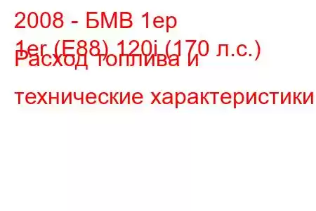 2008 - БМВ 1ер
1er (E88) 120i (170 л.с.) Расход топлива и технические характеристики