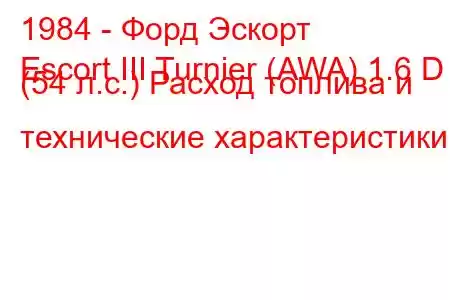 1984 - Форд Эскорт
Escort III Turnier (AWA) 1.6 D (54 л.с.) Расход топлива и технические характеристики