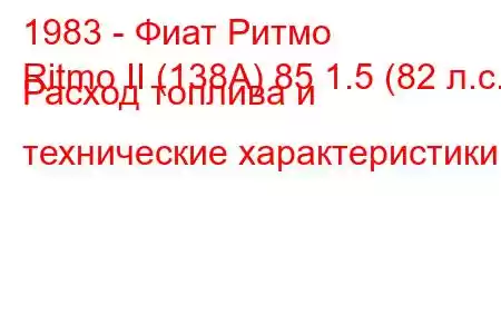 1983 - Фиат Ритмо
Ritmo II (138А) 85 1.5 (82 л.с.) Расход топлива и технические характеристики