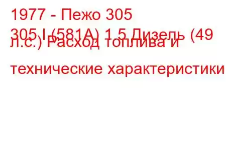 1977 - Пежо 305
305 I (581А) 1.5 Дизель (49 л.с.) Расход топлива и технические характеристики