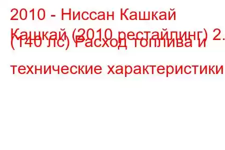 2010 - Ниссан Кашкай
Кашкай (2010 рестайлинг) 2.0 (140 лс) Расход топлива и технические характеристики