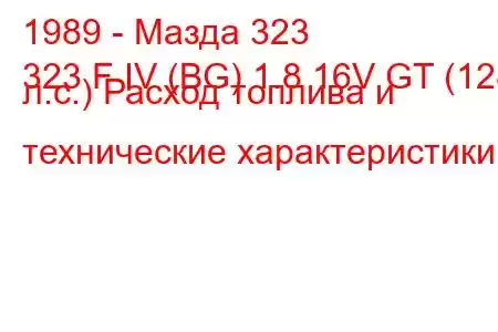 1989 - Мазда 323
323 F IV (BG) 1.8 16V GT (128 л.с.) Расход топлива и технические характеристики