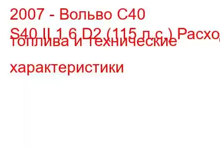 2007 - Вольво С40
S40 II 1.6 D2 (115 л.с.) Расход топлива и технические характеристики