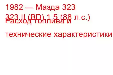 1982 — Мазда 323
323 II (BD) 1.5 (88 л.с.) Расход топлива и технические характеристики