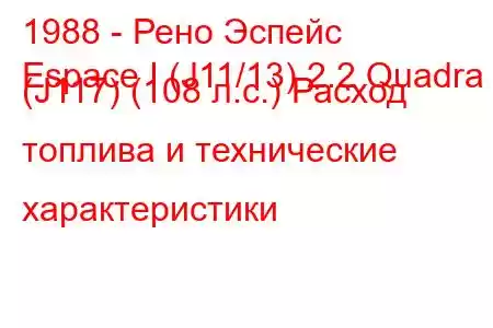 1988 - Рено Эспейс
Espace I (J11/13) 2.2 Quadra (J117) (108 л.с.) Расход топлива и технические характеристики