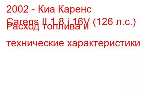 2002 - Киа Каренс
Carens II 1.8 i 16V (126 л.с.) Расход топлива и технические характеристики