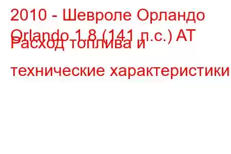 2010 - Шевроле Орландо
Orlando 1.8 (141 л.с.) AT Расход топлива и технические характеристики