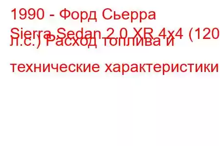 1990 - Форд Сьерра
Sierra Sedan 2.0 XR 4x4 (120 л.с.) Расход топлива и технические характеристики