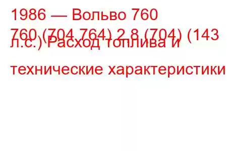 1986 — Вольво 760
760 (704 764) 2,8 (704) (143 л.с.) Расход топлива и технические характеристики