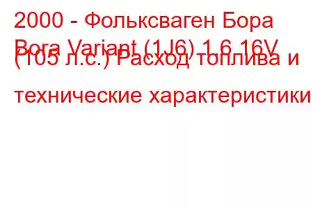 2000 - Фольксваген Бора
Bora Variant (1J6) 1.6 16V (105 л.с.) Расход топлива и технические характеристики