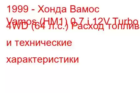 1999 - Хонда Вамос
Vamos (HM1) 0.7 i 12V Turbo 4WD (64 л.с.) Расход топлива и технические характеристики