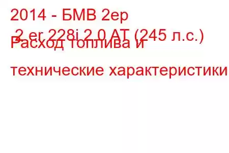 2014 - БМВ 2ер 2 er 228i 2.0 AT (245 л.с.) Расход топлива и технические характеристики