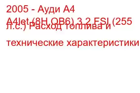 2005 - Ауди А4
A4let (8H,QB6) 3.2 FSI (255 л.с.) Расход топлива и технические характеристики