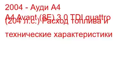 2004 - Ауди А4
A4 Avant (8E) 3.0 TDI quattro (204 л.с.) Расход топлива и технические характеристики