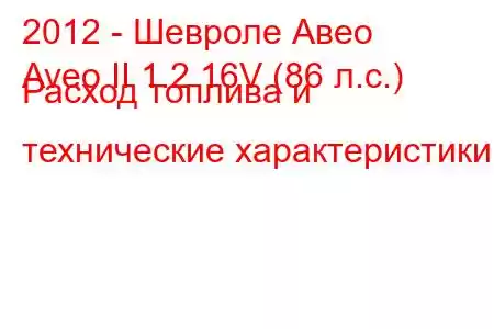 2012 - Шевроле Авео
Aveo II 1.2 16V (86 л.с.) Расход топлива и технические характеристики