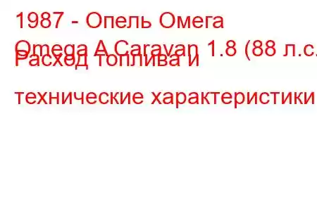 1987 - Опель Омега
Omega A Caravan 1.8 (88 л.с.) Расход топлива и технические характеристики