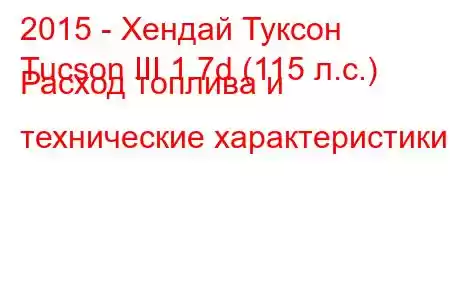 2015 - Хендай Туксон
Tucson III 1.7d (115 л.с.) Расход топлива и технические характеристики