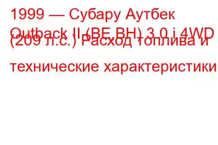 1999 — Субару Аутбек
Outback II (BE,BH) 3.0 i 4WD (209 л.с.) Расход топлива и технические характеристики