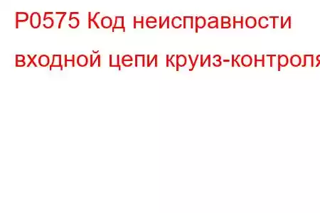 P0575 Код неисправности входной цепи круиз-контроля